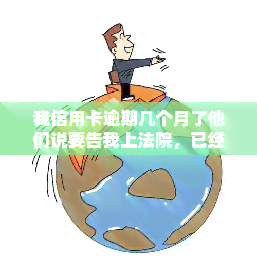 我信用卡逾期几个月了他们说要告我上法院，已经起诉了我该怎么办？