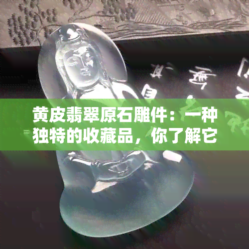 黄皮翡翠原石雕件：一种独特的收藏品，你了解它的价值吗？