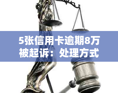 5张信用卡逾期8万被起诉：处理方式和可能后果