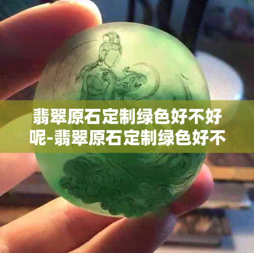 翡翠原石定制绿色好不好呢-翡翠原石定制绿色好不好呢图片