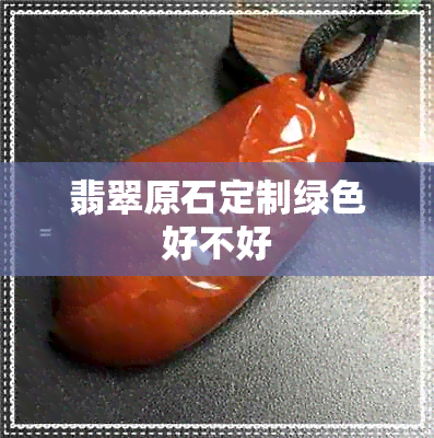 翡翠原石定制绿色好不好