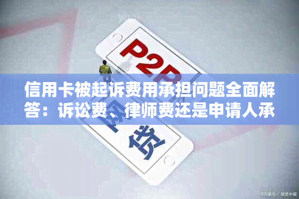 信用卡被起诉费用承担问题全面解答：诉讼费、律师费还是申请人承担？