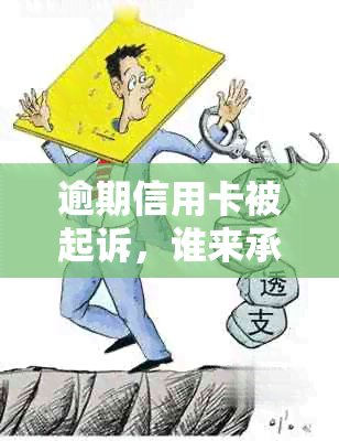 逾期信用卡被起诉，谁来承担诉讼费和起诉费用？