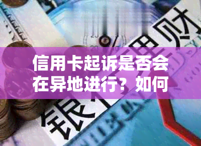 信用卡起诉是否会在异地进行？如何处理异地信用卡诉讼问题？