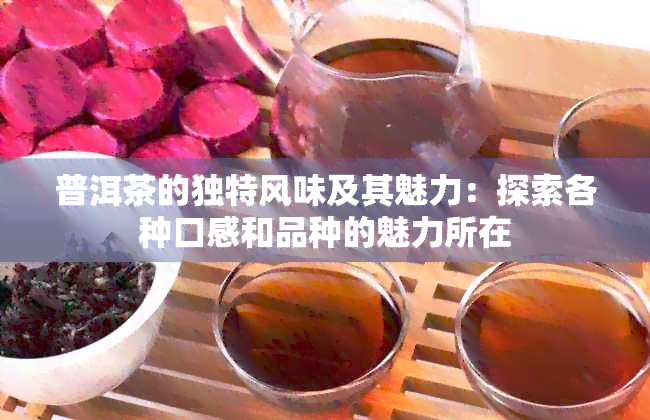 普洱茶的独特风味及其魅力：探索各种口感和品种的魅力所在