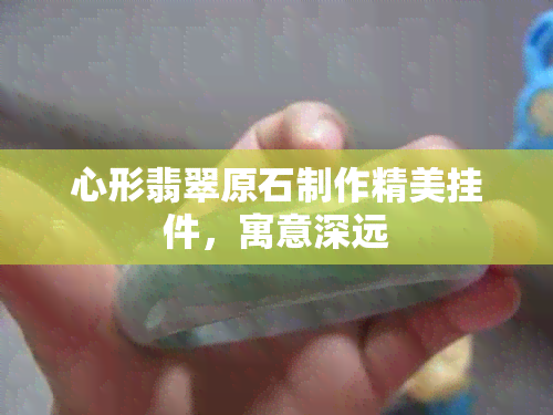 心形翡翠原石制作精美挂件，寓意深远