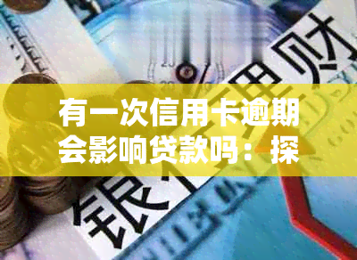 有一次信用卡逾期会影响贷款吗：探讨逾期对贷款的影响及解决办法