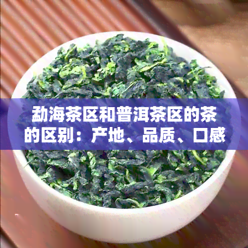 勐海茶区和普洱茶区的茶的区别：产地、品质、口感等方面有所不同。