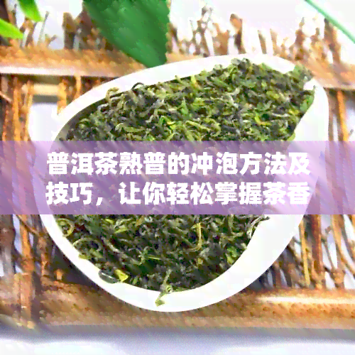 普洱茶熟普的冲泡方法及技巧，让你轻松掌握茶香四溢的泡茶之道