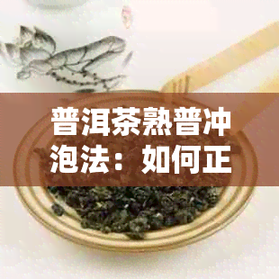 普洱茶熟普冲泡法：如何正确冲泡熟普洱茶