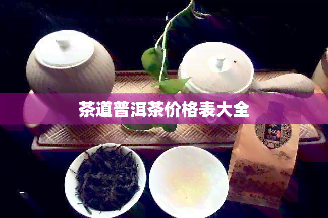 茶道普洱茶价格表大全