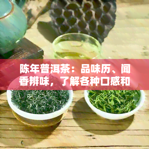 陈年普洱茶：品味历、闻香辨味，了解各种口感和特点