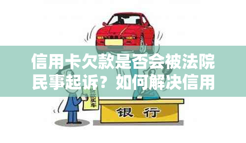 信用卡欠款是否会被法院民事起诉？如何解决信用卡欠款问题？