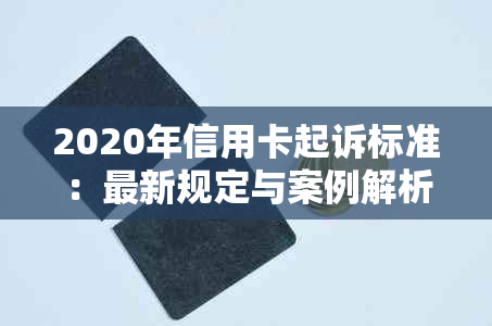 2020年信用卡起诉标准：最新规定与案例解析