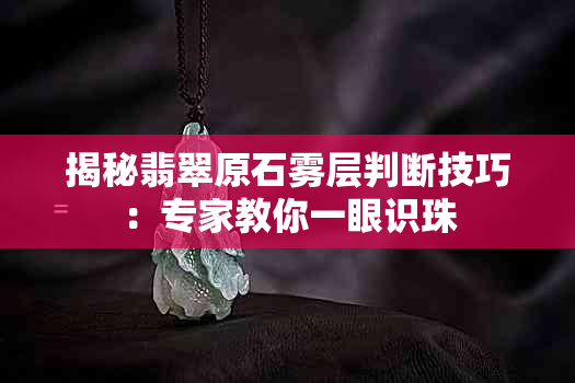 揭秘翡翠原石雾层判断技巧：专家教你一眼识珠