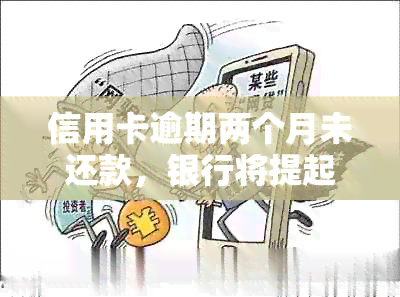 信用卡逾期两个月未还款，银行将提起诉讼：应对策略与解决方法