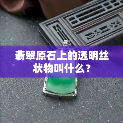 翡翠原石上的透明丝状物叫什么？