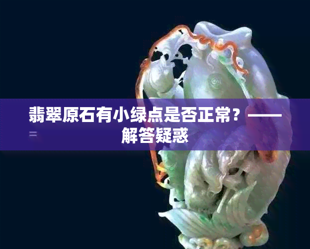 翡翠原石有小绿点是否正常？——解答疑惑