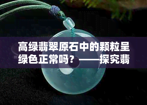 高绿翡翠原石中的颗粒呈绿色正常吗？——探究翡翠原石的绿色特点