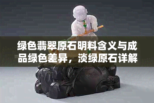 绿色翡翠原石明料含义与成品绿色差异，淡绿原石详解