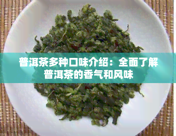 普洱茶多种口味介绍：全面了解普洱茶的香气和风味