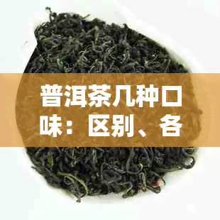 普洱茶几种口味：区别、各种口味、好喝的口味、都有什么口味