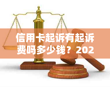 信用卡起诉有起诉费吗多少钱？2020年信用卡起诉标准及费用解析。