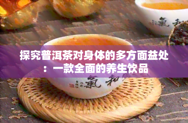 探究普洱茶对身体的多方面益处：一款全面的养生饮品