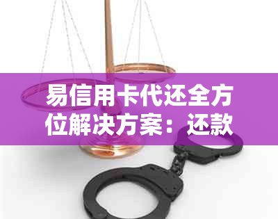 易信用卡代还全方位解决方案：还款、管理、提额等多项功能一应俱全！