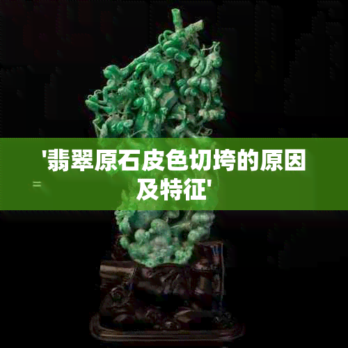 '翡翠原石皮色切垮的原因及特征'