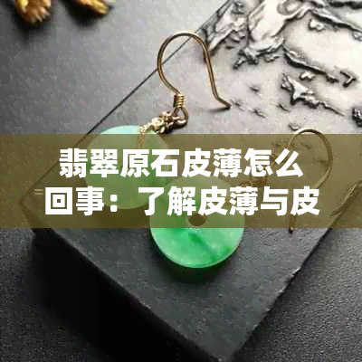 翡翠原石皮薄怎么回事：了解皮薄与皮厚的优劣