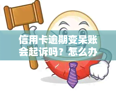 信用卡逾期变呆账会起诉吗？怎么办？