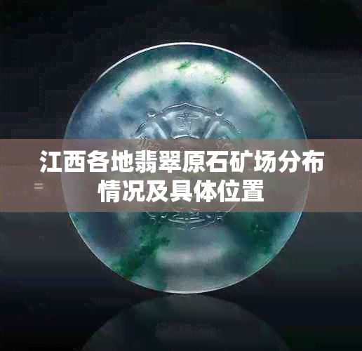 江西各地翡翠原石矿场分布情况及具 *** 置