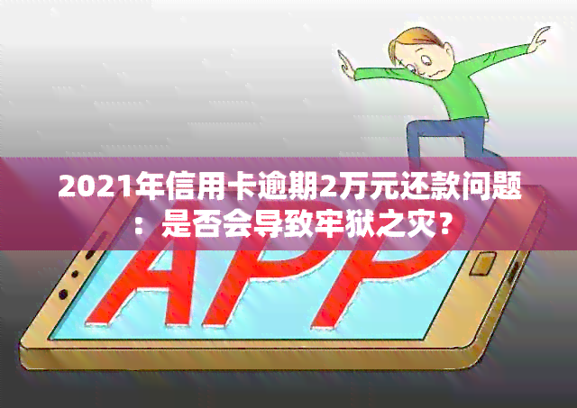 2021年信用卡逾期2万元还款问题：是否会导致牢狱之灾？