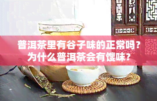 普洱茶里有谷子味的正常吗？为什么普洱茶会有馊味？