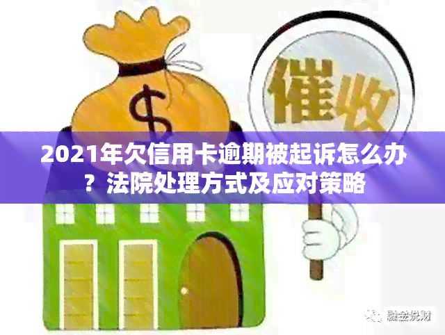 2021年欠信用卡逾期被起诉怎么办？法院处理方式及应对策略