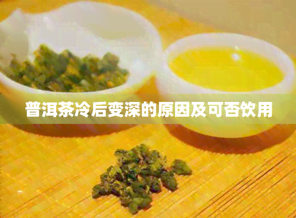 普洱茶冷后变深的原因及可否饮用