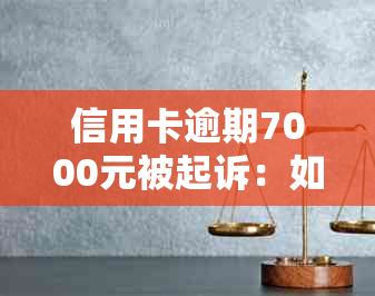 信用卡逾期7000元被起诉：如何应对、解决办法与影响分析