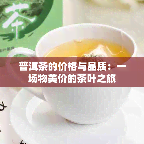 普洱茶的价格与品质：一场物美价的茶叶之旅