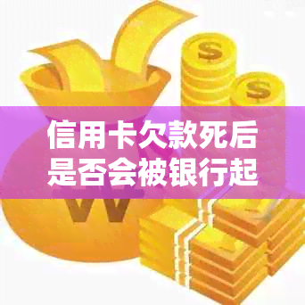 信用卡欠款死后是否会被银行起诉？如何有效处理信用卡债务以避免法律纠纷？