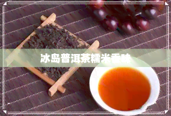 冰岛普洱茶糯米香味