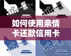 如何使用亲情卡还款信用卡？全面解答相关问题