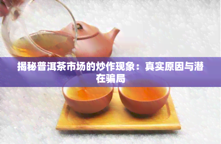 揭秘普洱茶市场的炒作现象：真实原因与潜在骗局