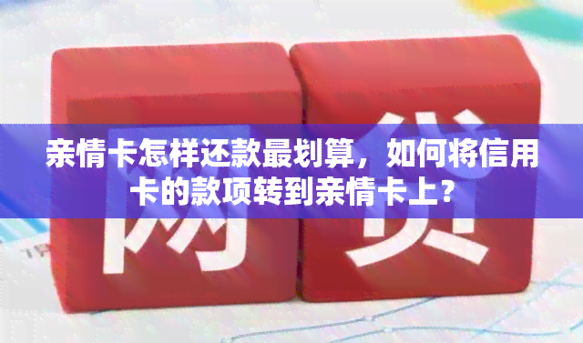 亲情卡怎样还款最划算，如何将信用卡的款项转到亲情卡上？