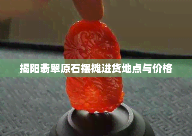 揭阳翡翠原石摆摊进货地点与价格