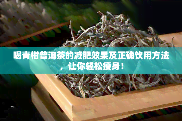 喝青柑普洱茶的减肥效果及正确饮用方法，让你轻松瘦身！