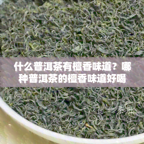 什么普洱茶有檀香味道？哪种普洱茶的檀香味道好喝且香味浓？