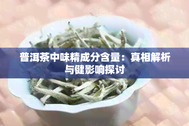 普洱茶中味精成分含量：真相解析与健影响探讨