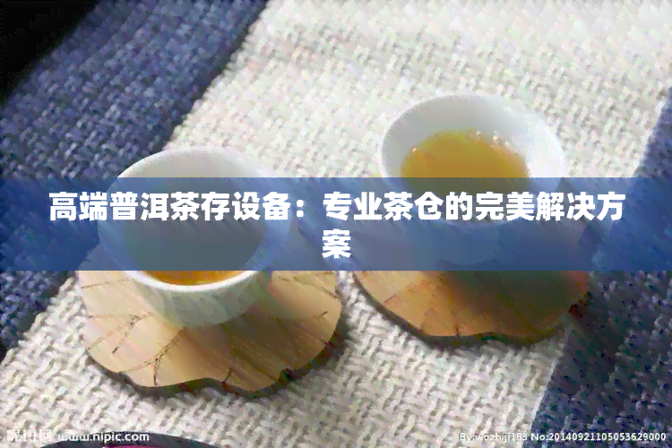 高端普洱茶存设备：专业茶仓的完美解决方案