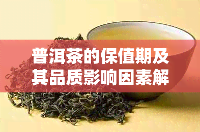 普洱茶的保值期及其品质影响因素解析